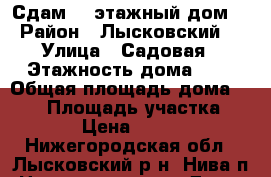 Сдам 2- этажный дом  › Район ­ Лысковский  › Улица ­ Садовая › Этажность дома ­ 2 › Общая площадь дома ­ 120 › Площадь участка ­ 11 › Цена ­ 2 000 - Нижегородская обл., Лысковский р-н, Нива п. Недвижимость » Дома, коттеджи, дачи аренда   